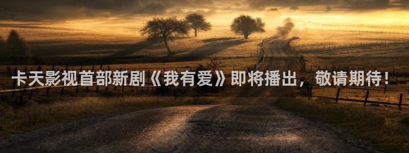 新视觉影院y：卡天影视首部新剧《我有爱》即将播出，敬请期待！