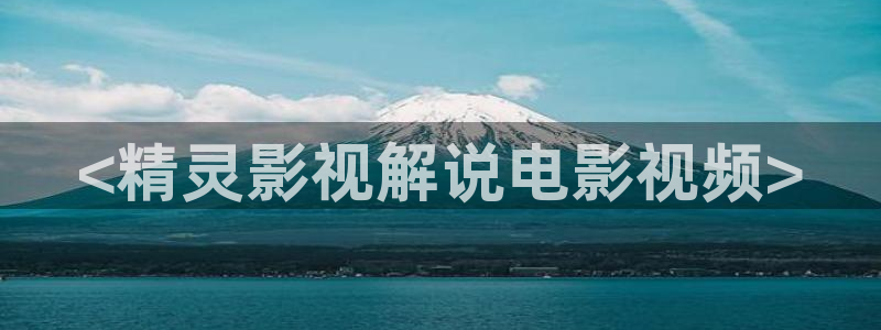 新视觉影院奇领：<精灵影视解说电影视频>