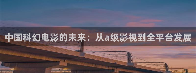 新视觉电视影院手机版：中国科幻电影的未来：从a级影视到全平台发展