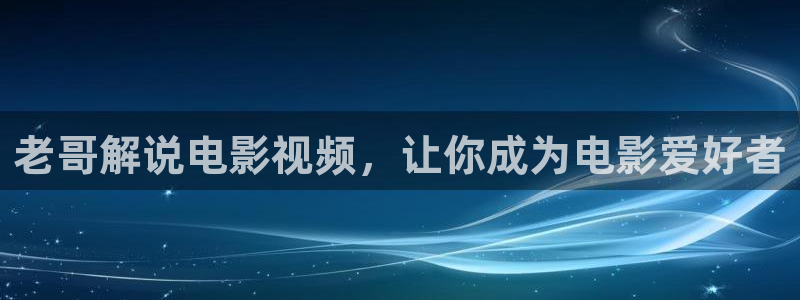 6080新视觉电影理：老哥解说电影视频，让你成为电影爱好者